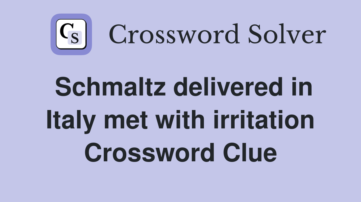 Schmaltz delivered in Italy met with irritation Crossword Clue