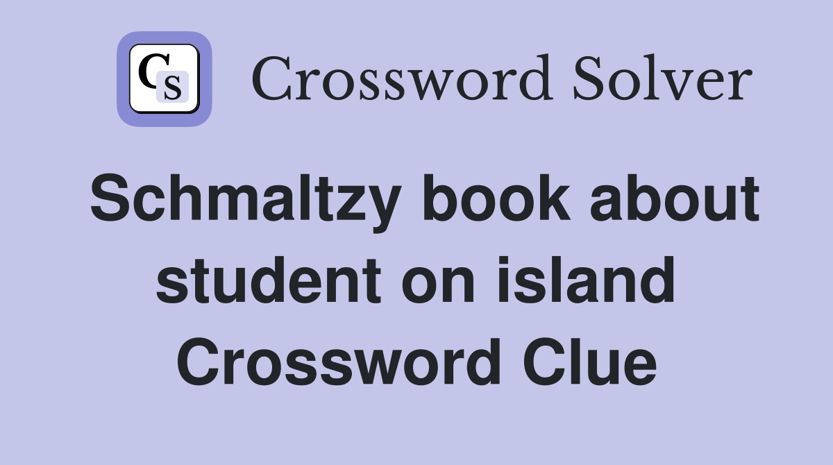Schmaltzy book about student on island Crossword Clue