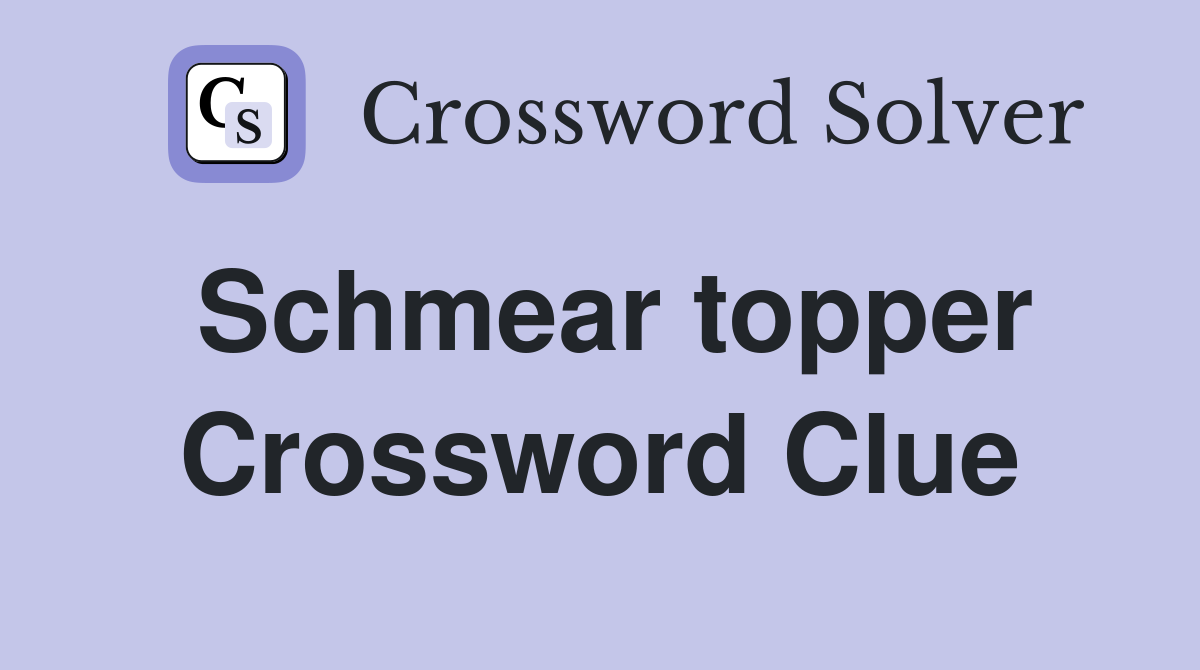 Schmear topper Crossword Clue