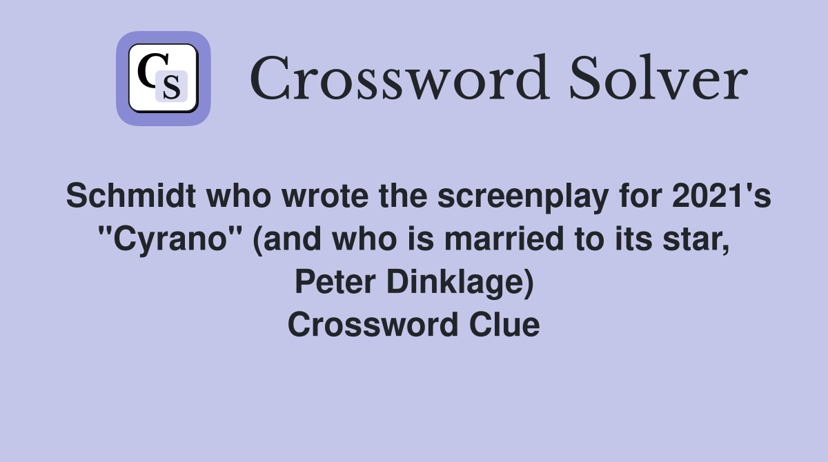 Schmidt who wrote the screenplay for 2021's "Cyrano" (and who is married to its star, Peter Dinklage) Crossword Clue