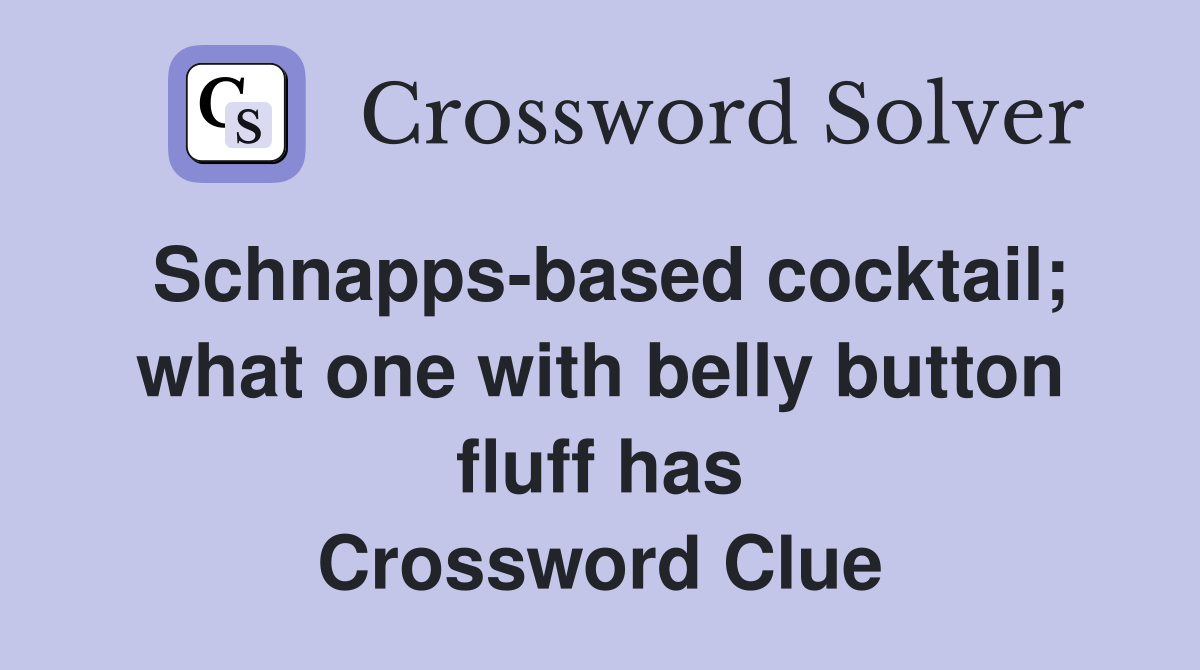 Schnapps-based cocktail; what one with belly button fluff has Crossword Clue