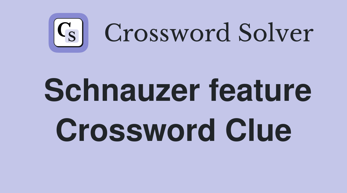 Schnauzer feature Crossword Clue