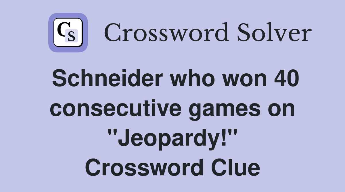 Schneider who won 40 consecutive games on "Jeopardy!" Crossword Clue
