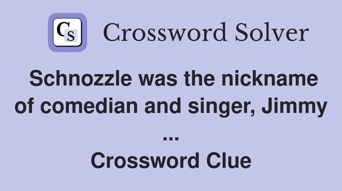 Schnozzle was the nickname of comedian and singer, Jimmy ... Crossword Clue