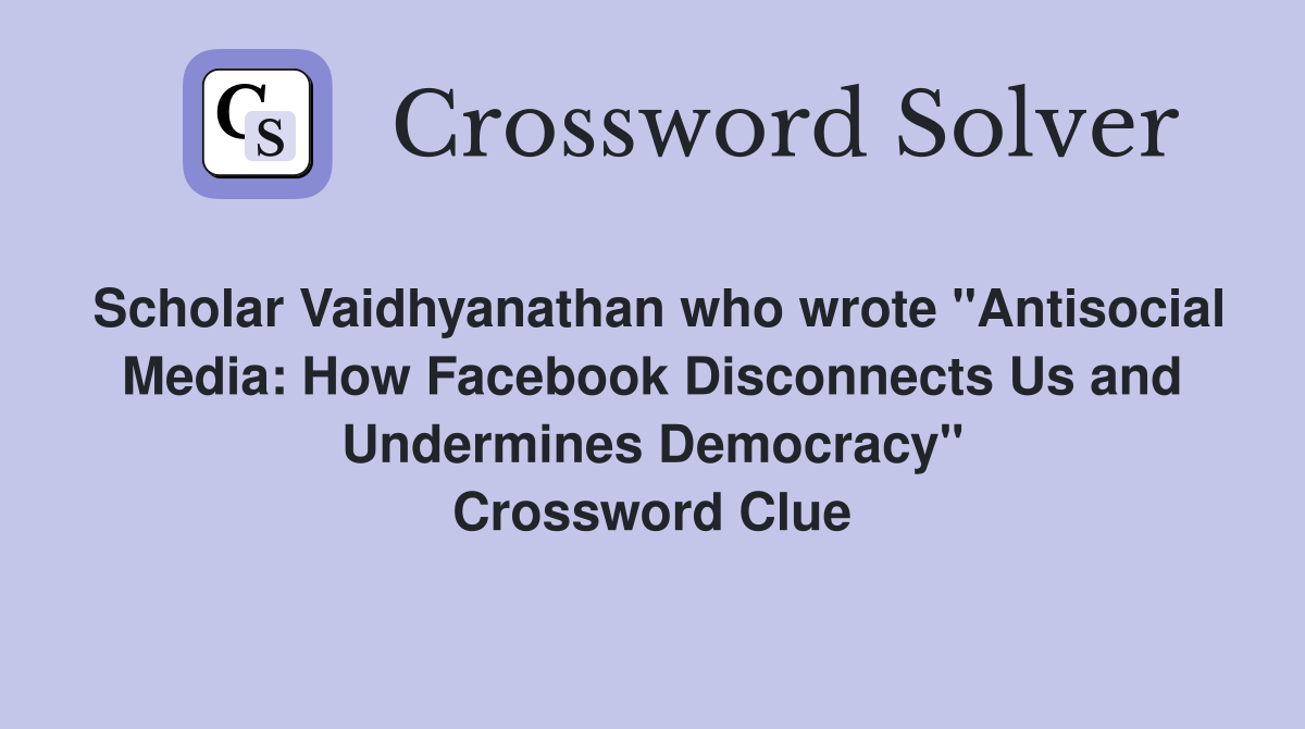 Scholar Vaidhyanathan who wrote "Antisocial Media: How Facebook Disconnects Us and Undermines Democracy" Crossword Clue