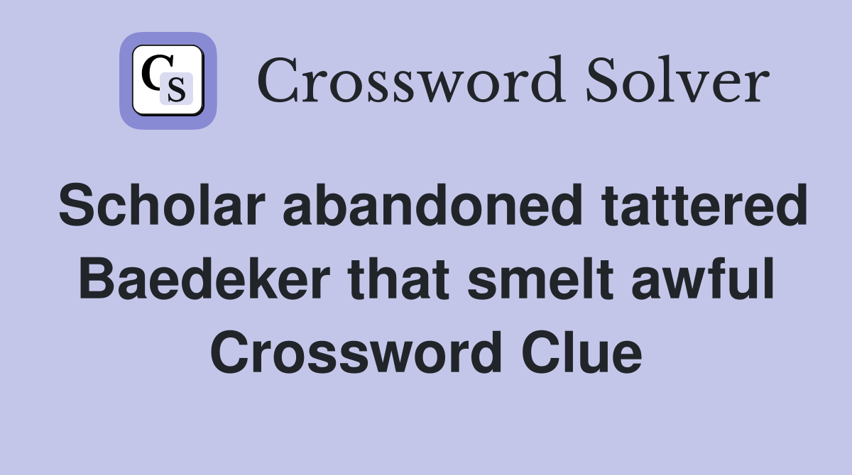 Scholar abandoned tattered Baedeker that smelt awful Crossword Clue