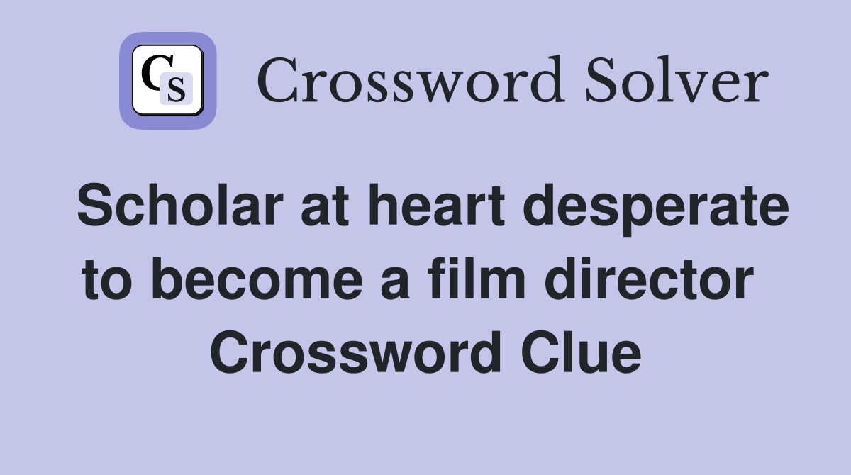 Scholar at heart desperate to become a film director  Crossword Clue