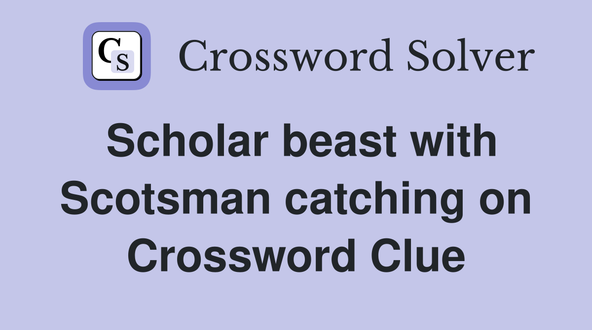 Scholar beast with Scotsman catching on Crossword Clue