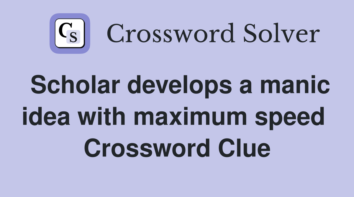 Scholar develops a manic idea with maximum speed  Crossword Clue