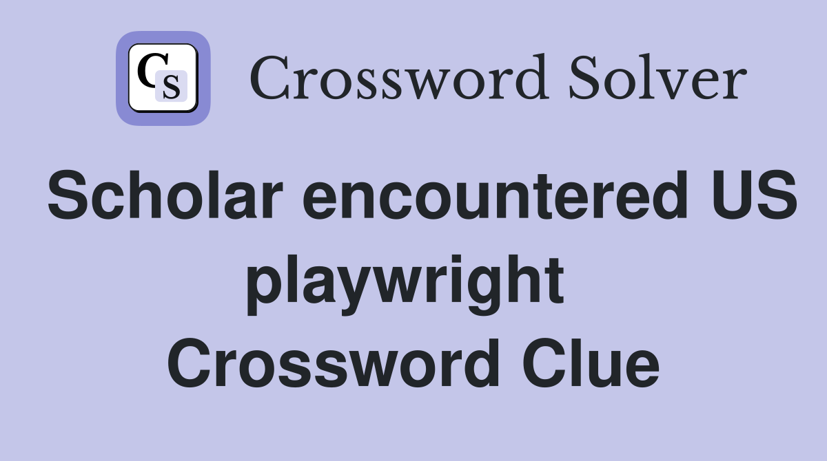 Scholar encountered US playwright  Crossword Clue