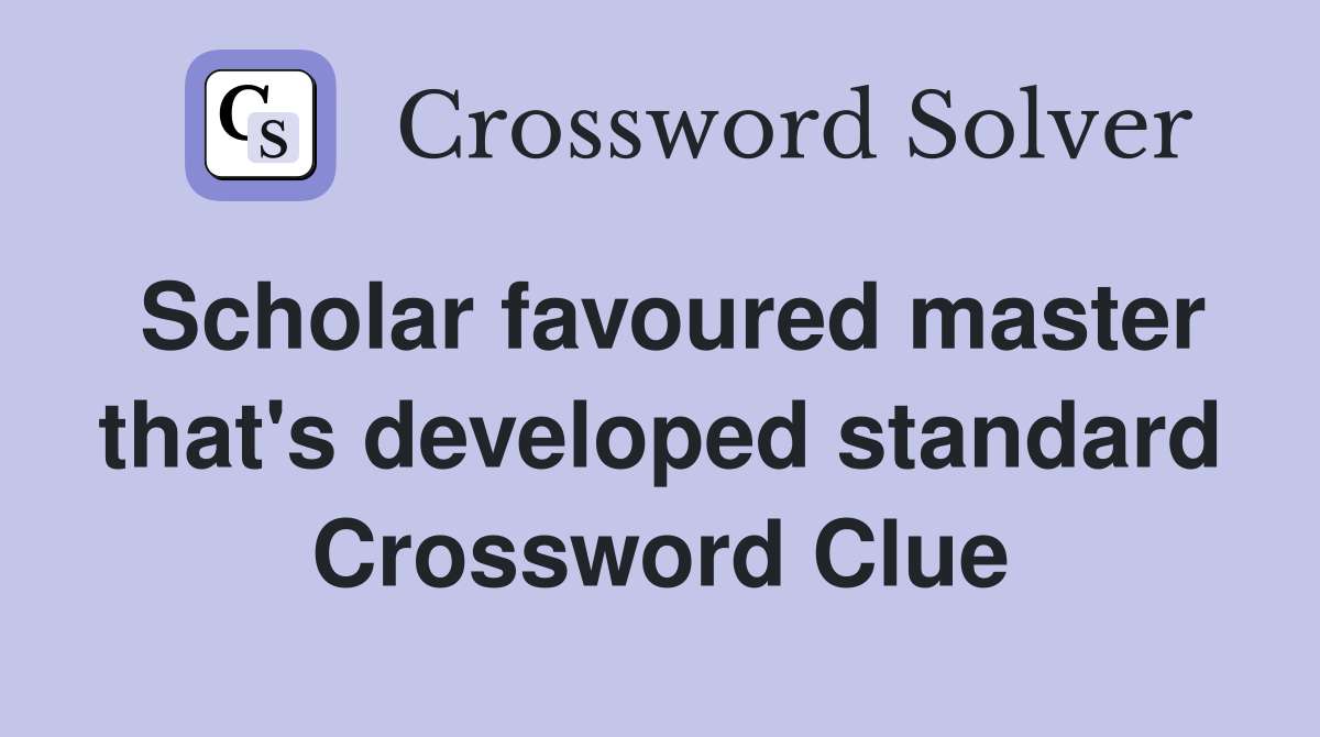 Scholar favoured master that's developed standard Crossword Clue