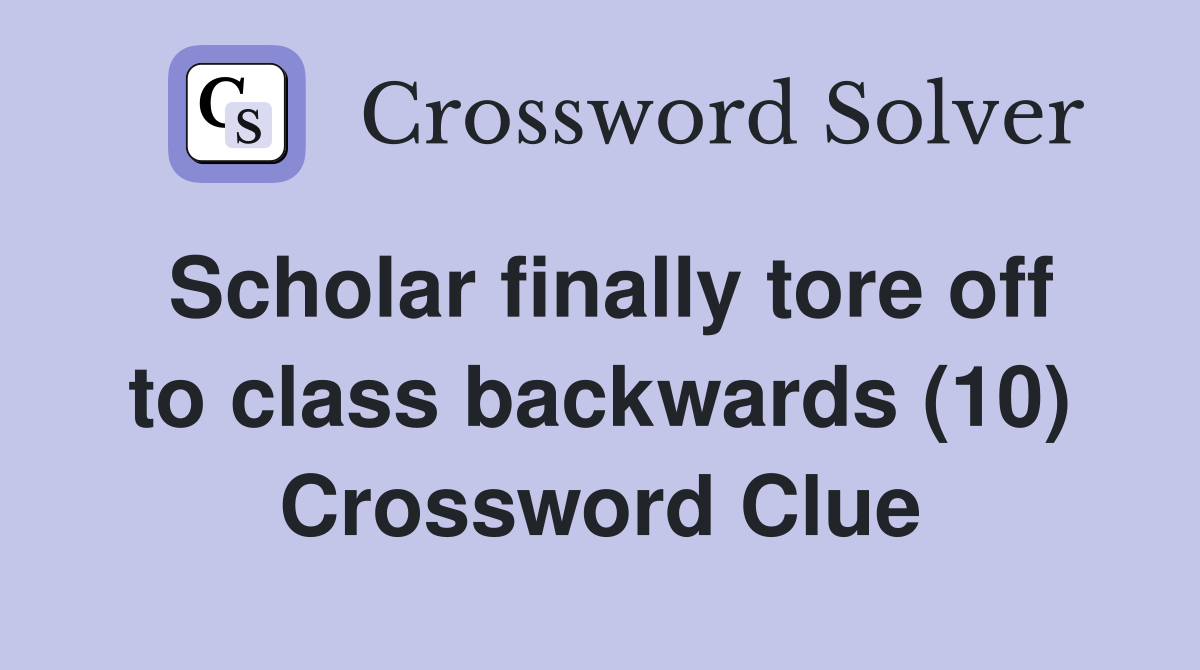 Scholar finally tore off to class backwards (10) Crossword Clue