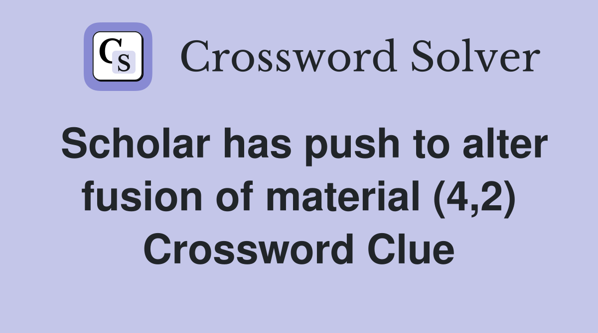 Scholar has push to alter fusion of material (4,2) Crossword Clue