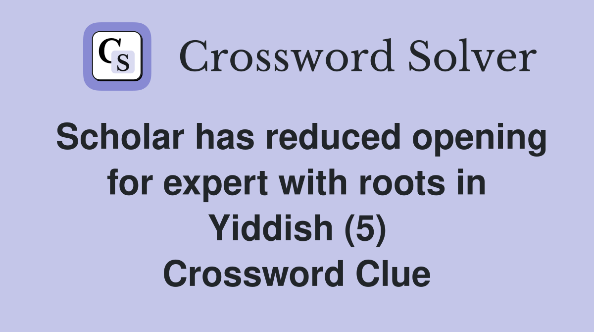 Scholar has reduced opening for expert with roots in Yiddish (5) Crossword Clue