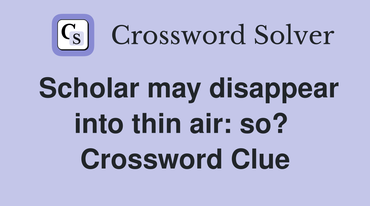 Scholar may disappear into thin air: so?  Crossword Clue