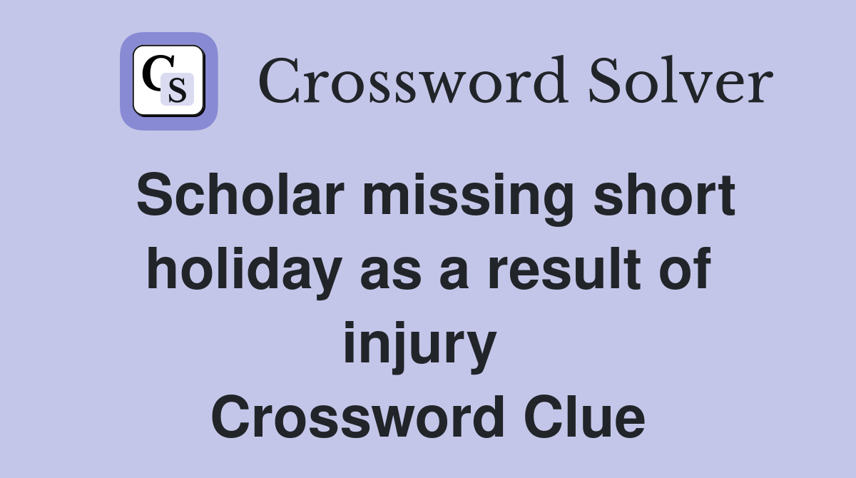 Scholar missing short holiday as a result of injury  Crossword Clue