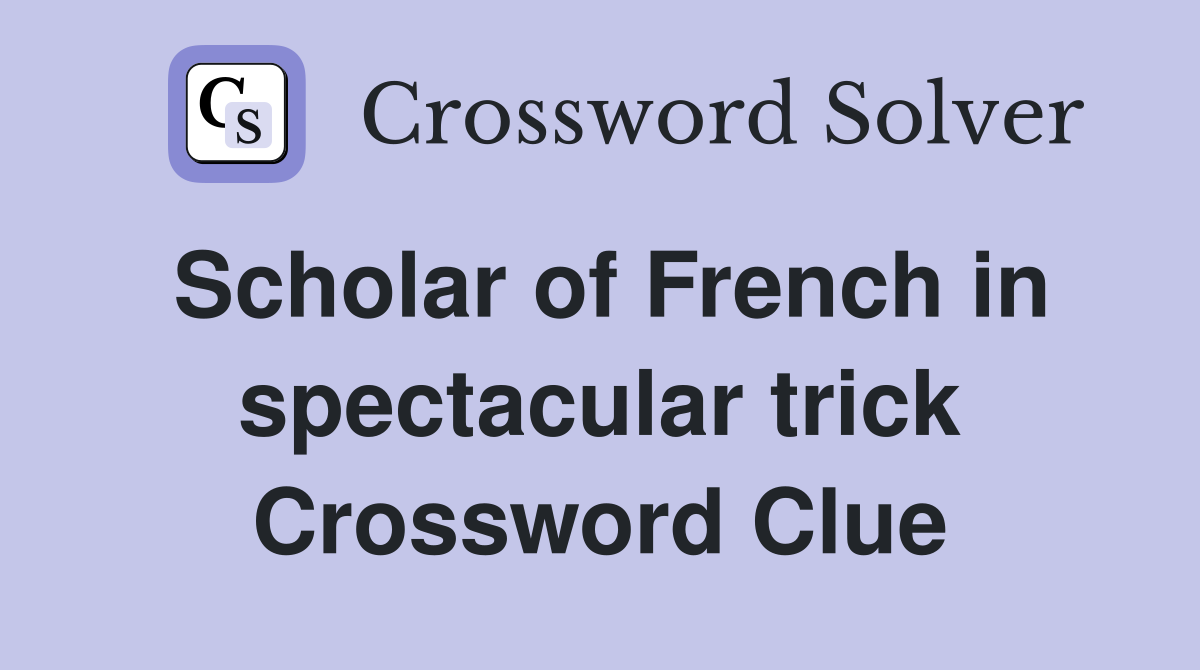 Scholar of French in spectacular trick Crossword Clue