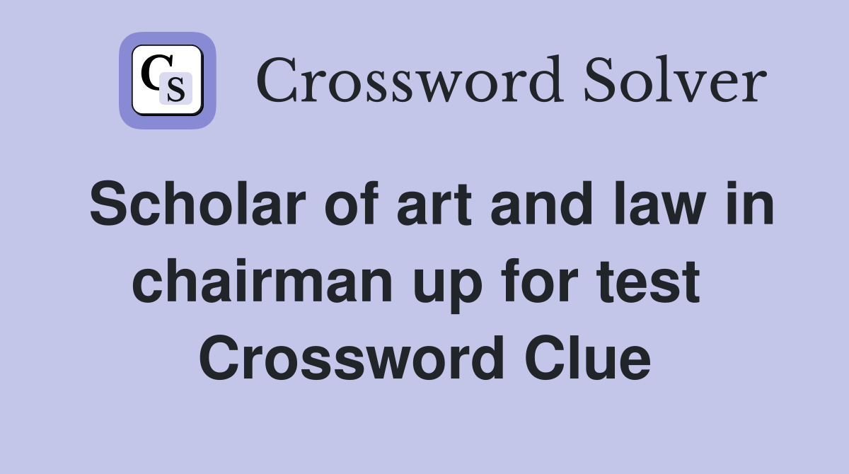 Scholar of art and law in chairman up for test  Crossword Clue