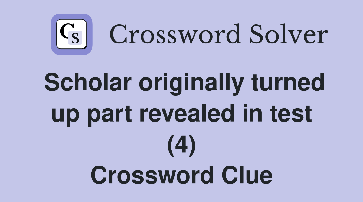 Scholar originally turned up part revealed in test (4) Crossword Clue