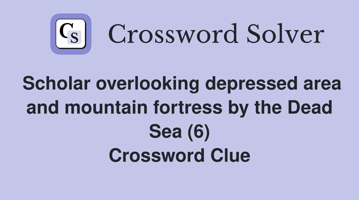 Scholar overlooking depressed area and mountain fortress by the Dead Sea (6) Crossword Clue
