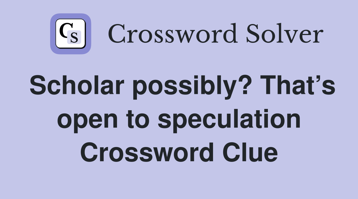 Scholar possibly? That’s open to speculation Crossword Clue