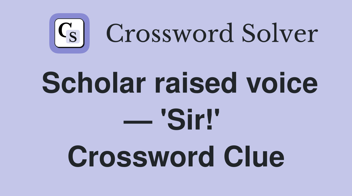 Scholar raised voice — 'Sir!'  Crossword Clue