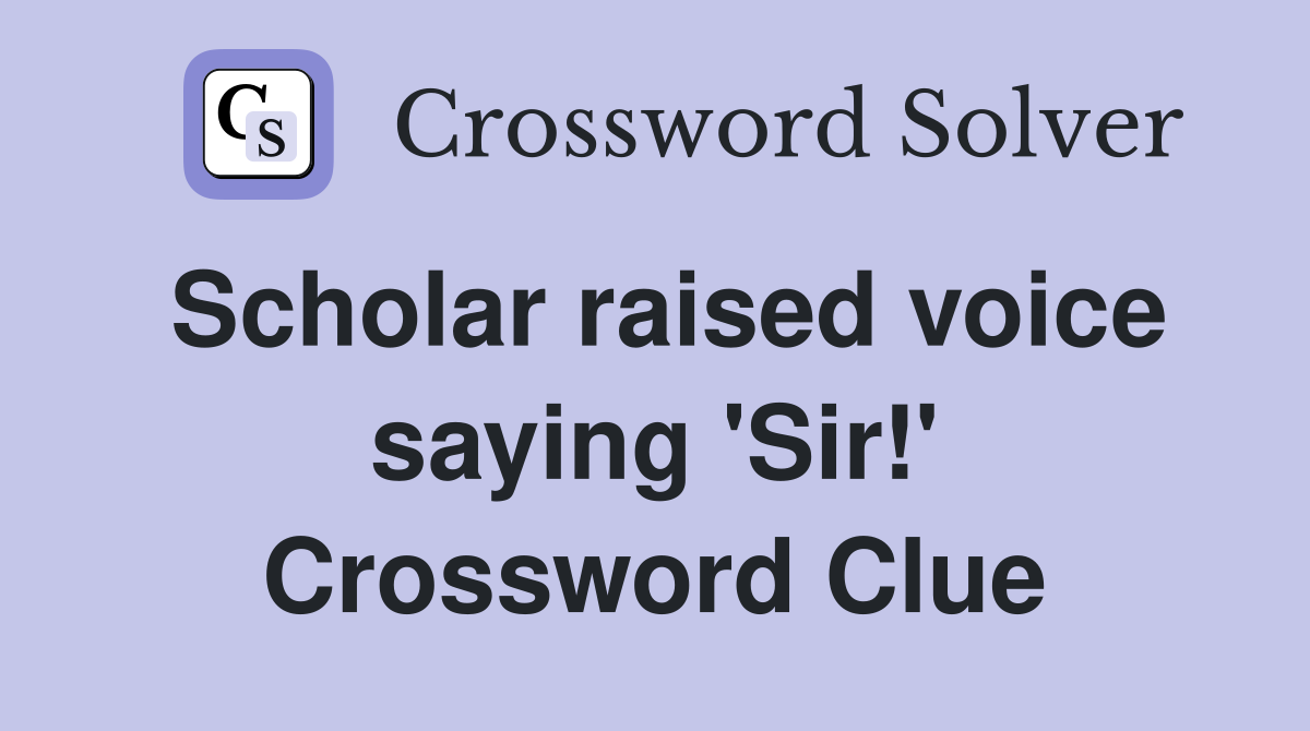 Scholar raised voice saying 'Sir!' Crossword Clue
