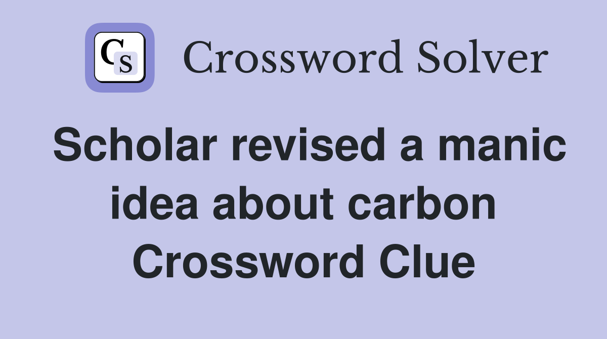 Scholar revised a manic idea about carbon Crossword Clue