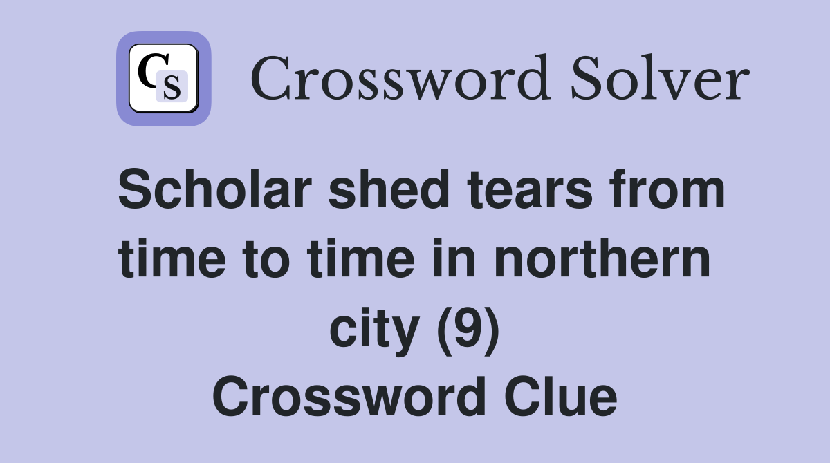 Scholar shed tears from time to time in northern city (9) Crossword Clue