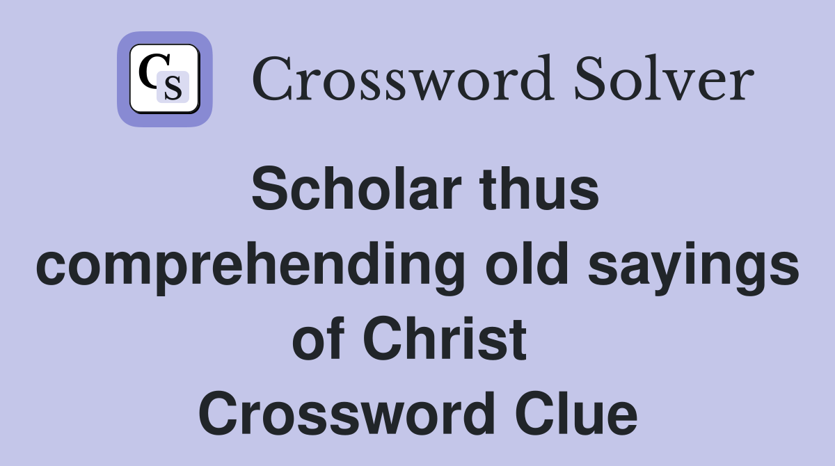 Scholar thus comprehending old sayings of Christ  Crossword Clue