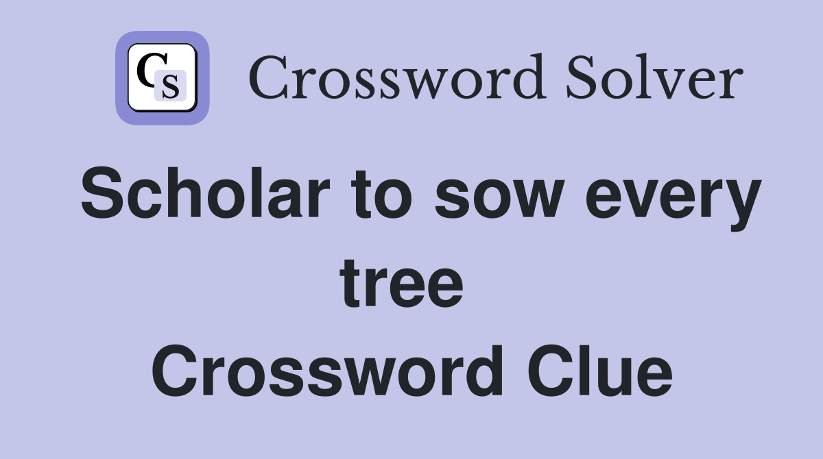 Scholar to sow every tree  Crossword Clue