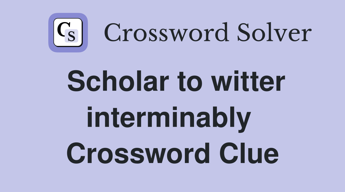 Scholar to witter interminably  Crossword Clue