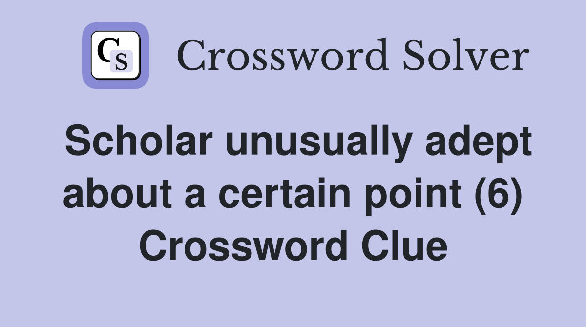Scholar unusually adept about a certain point (6) Crossword Clue