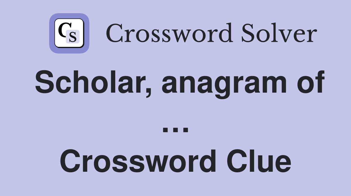 Scholar, anagram of … Crossword Clue