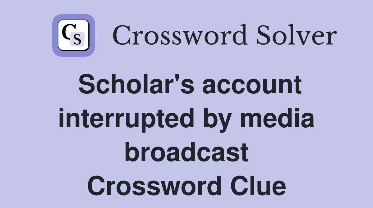 Scholar's account interrupted by media broadcast Crossword Clue