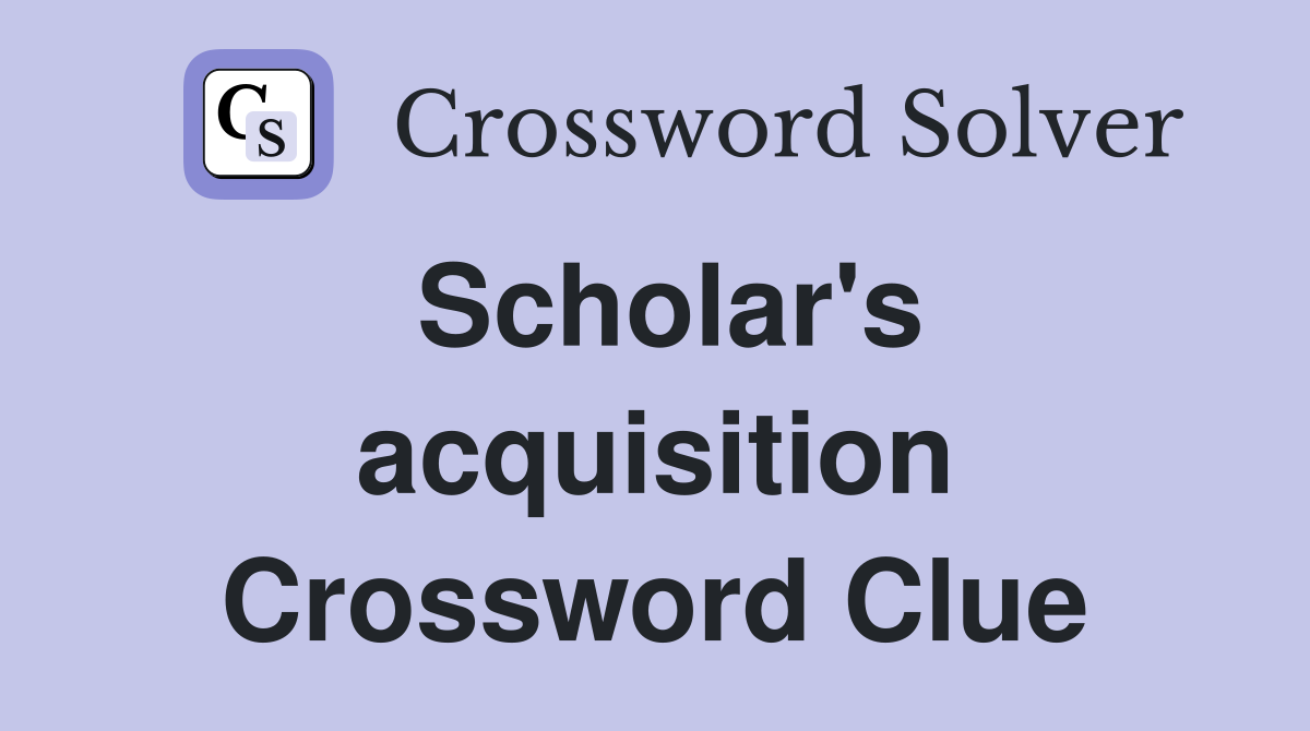 Scholar's acquisition Crossword Clue