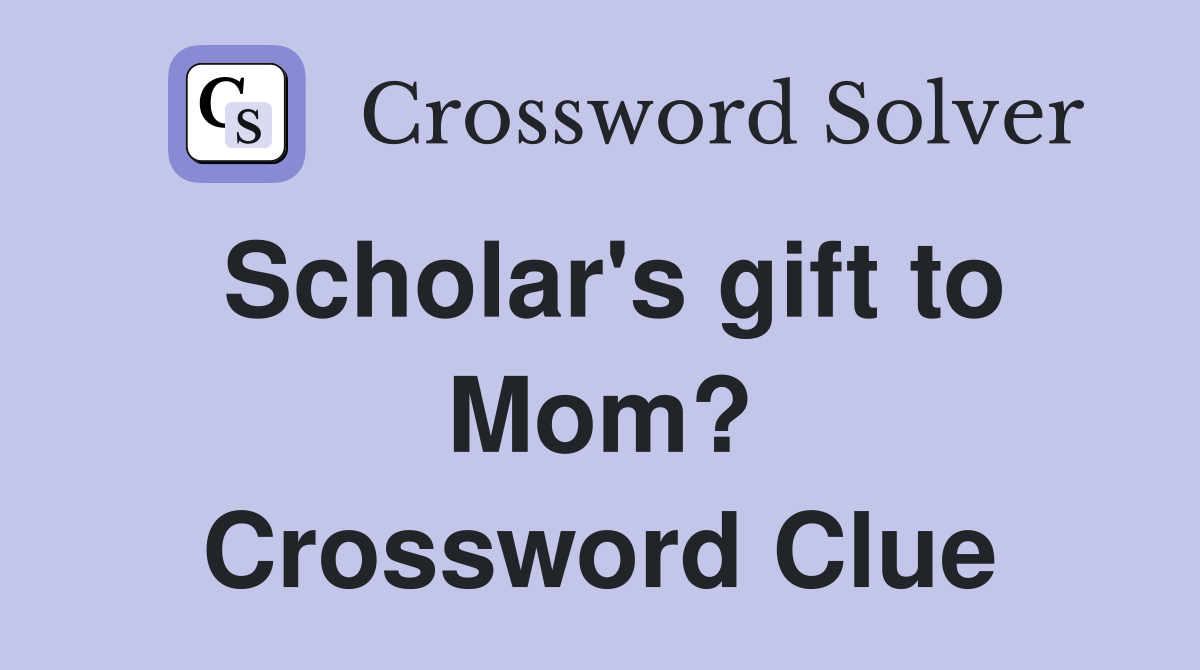 Scholar's gift to Mom? Crossword Clue