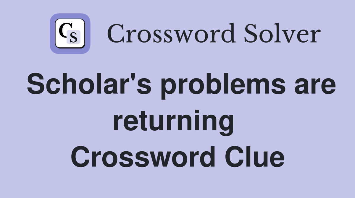 Scholar's problems are returning  Crossword Clue