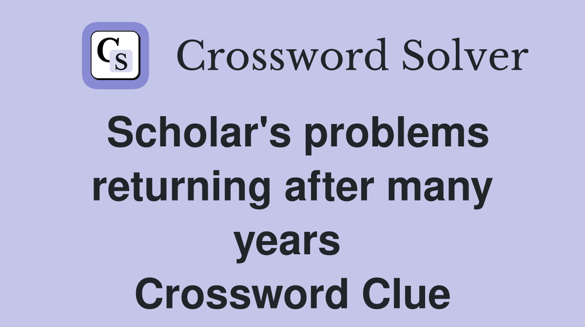Scholar's problems returning after many years  Crossword Clue