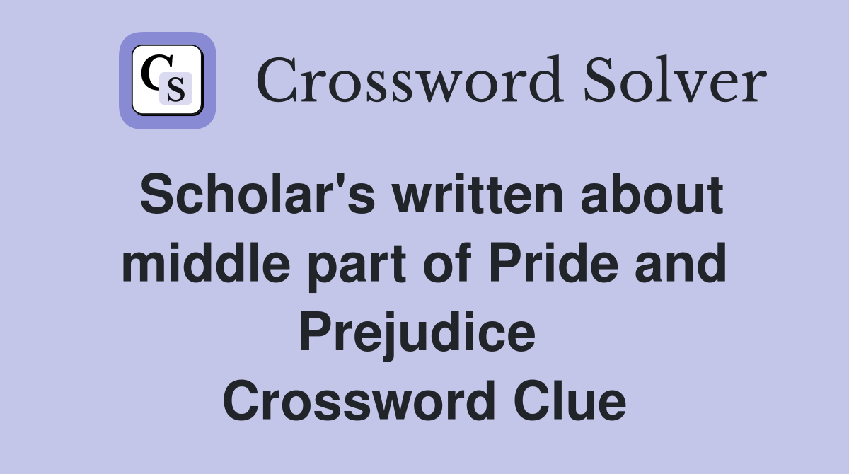 Scholar's written about middle part of Pride and Prejudice  Crossword Clue