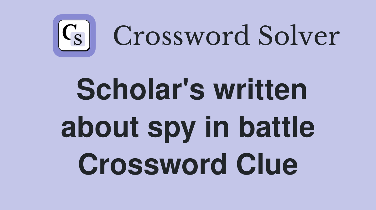 Scholar's written about spy in battle Crossword Clue