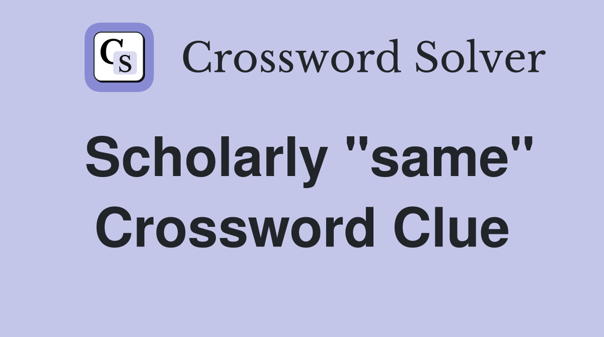 Scholarly "same" Crossword Clue