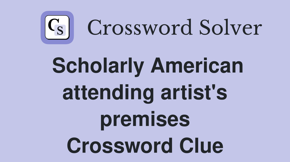Scholarly American attending artist's premises Crossword Clue
