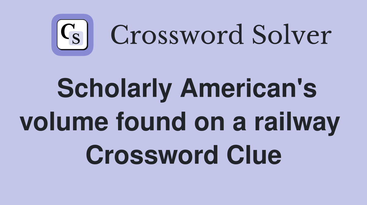 Scholarly American's volume found on a railway  Crossword Clue