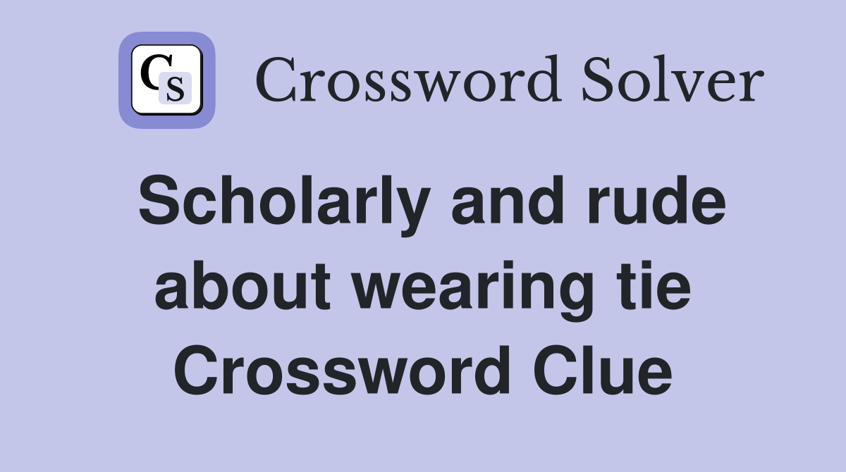 Scholarly and rude about wearing tie Crossword Clue