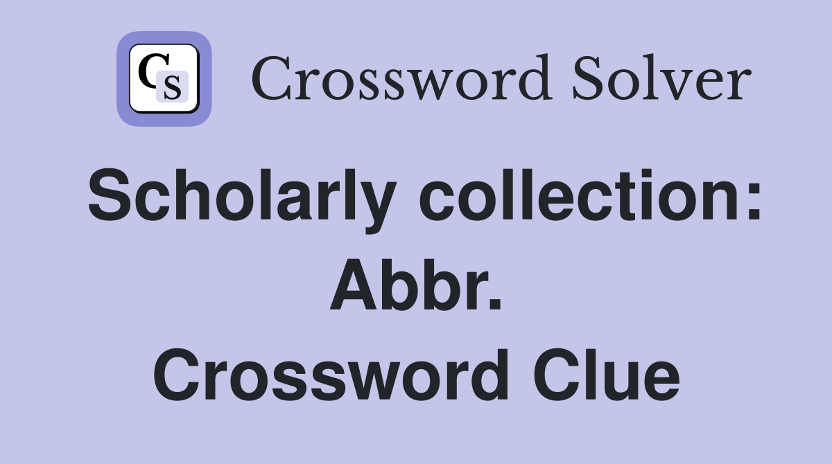 Scholarly collection: Abbr. Crossword Clue