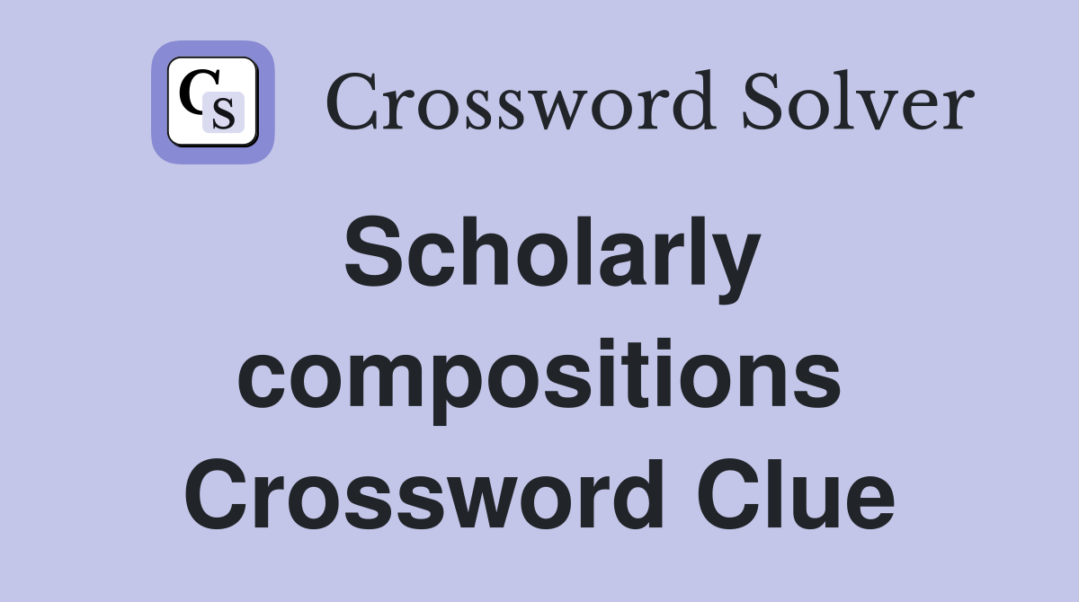 Scholarly compositions Crossword Clue