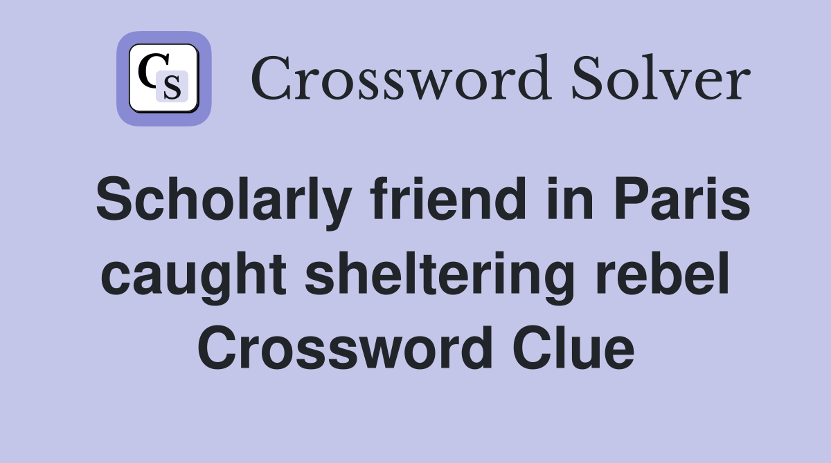 Scholarly friend in Paris caught sheltering rebel Crossword Clue