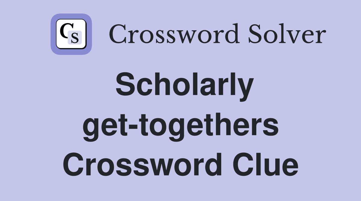 Scholarly get-togethers Crossword Clue