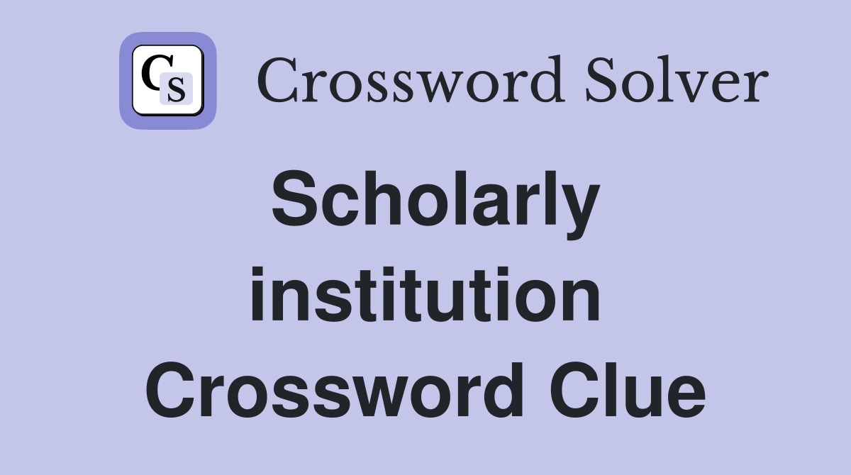 Scholarly institution Crossword Clue